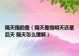 隔天指的是（隔天是指明天还是后天 隔天怎么理解）