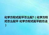 化学方程式配平怎么配?（化学方程式怎么配平 化学方程式配平的方法）