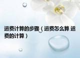 运费计算的步骤（运费怎么算 运费的计算）