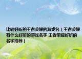 比较好听的王者荣耀的游戏名（王者荣耀有什么好听的游戏名字 王者荣耀好听的名字推荐）