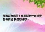 民国剧有哪些（民国剧有什么好看的电视剧 民国剧推荐）