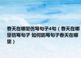 春天在哪里仿写句子4句（春天在哪里仿写句子 如何防写句子春天在哪里）