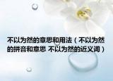 不以为然的意思和用法（不以为然的拼音和意思 不以为然的近义词）