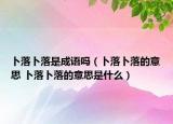 卜落卜落是成语吗（卜落卜落的意思 卜落卜落的意思是什么）