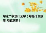 旬这个字念什么字（旬是什么意思 旬的意思）