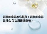 遐想的意思怎么解释（遐想的意思是什么 怎么用该词造句）