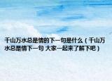 千山万水总是情的下一句是什么（千山万水总是情下一句 大家一起来了解下吧）