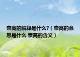崇高的解释是什么?（崇高的意思是什么 崇高的含义）