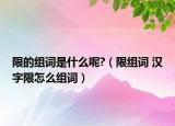 限的组词是什么呢?（限组词 汉字限怎么组词）