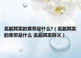 名副其实的意思是什么?（名副其实的意思是什么 名副其实释义）