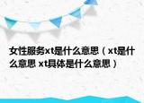 女性服务xt是什么意思（xt是什么意思 xt具体是什么意思）