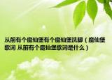 从前有个魔仙堡有个魔仙堡洗脚（魔仙堡歌词 从前有个魔仙堡歌词是什么）