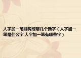 人字加一笔能构成哪几个新字（人字加一笔是什么字 人字加一笔有哪些字）