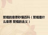 繁殖的意思秒懂百科（繁殖是什么意思 繁殖的含义）