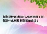 树脂是什么材料对人体有害吗（树脂是什么东西 树脂简单介绍）