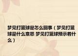梦见打篮球是怎么回事（梦见打篮球是什么意思 梦见打篮球预示着什么）