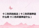 十二色环的画法（十二色环顺序是什么呢 十二色环顺序是什么）