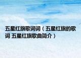 五星红旗歌词词（五星红旗的歌词 五星红旗歌曲简介）