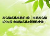 怎么格式化电脑的c盘（电脑怎么格式化c盘 电脑格式化c盘操作步骤）