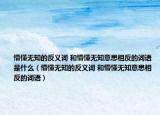 懵懂无知的反义词 和懵懂无知意思相反的词语是什么（懵懂无知的反义词 和懵懂无知意思相反的词语）