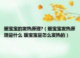 暖宝宝的发热原理?（暖宝宝发热原理是什么 暖宝宝是怎么发热的）