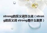 strong的反义词怎么说（strong的反义词 strong是什么意思）