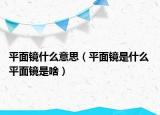 平面镜什么意思（平面镜是什么 平面镜是啥）