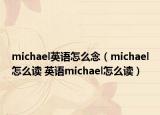 michael英语怎么念（michael怎么读 英语michael怎么读）