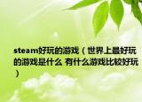 steam好玩的游戏（世界上最好玩的游戏是什么 有什么游戏比较好玩）