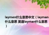 laymen什么意思中文（layman什么意思 英语layman什么意思）