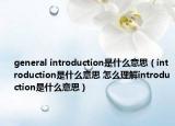 general introduction是什么意思（introduction是什么意思 怎么理解introduction是什么意思）