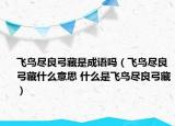 飞鸟尽良弓藏是成语吗（飞鸟尽良弓藏什么意思 什么是飞鸟尽良弓藏）