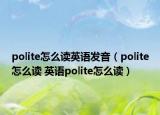 polite怎么读英语发音（polite怎么读 英语polite怎么读）