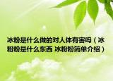 冰粉是什么做的对人体有害吗（冰粉粉是什么东西 冰粉粉简单介绍）