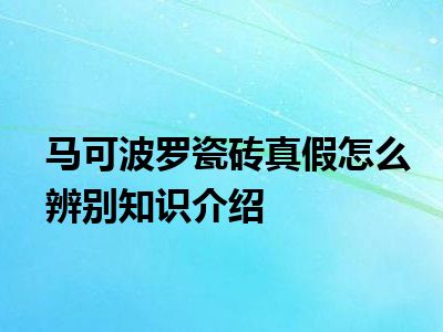 马可波罗瓷砖真假怎么辨别知识介绍