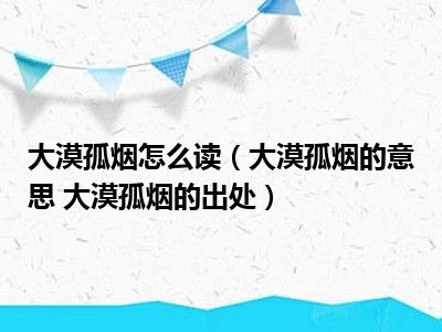 大漠孤烟怎么读（大漠孤烟的意思 大漠孤烟的出处）