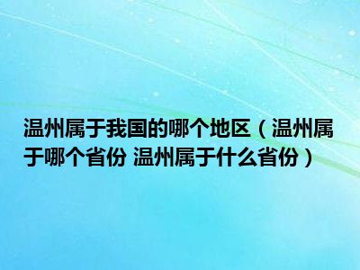 温州属于我国的哪个地区（温州属于哪个省份 温州属于什么省份）