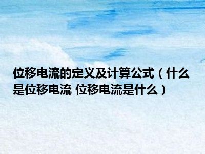 位移电流的定义及计算公式（什么是位移电流 位移电流是什么）