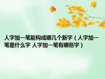 人字加一笔能构成哪几个新字（人字加一笔是什么字 人字加一笔有哪些字）