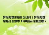 梦见打群架是什么征兆（梦见打群架是什么意思 15种预示你要注意）