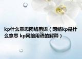 kp什么意思网络用语（网络kp是什么意思 kp网络用语的解释）