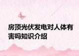 房顶光伏发电对人体有害吗知识介绍