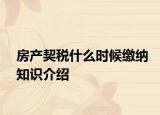 房产契税什么时候缴纳知识介绍