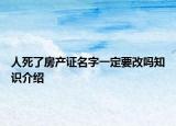人死了房产证名字一定要改吗知识介绍