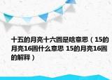 十五的月亮十六圆是啥意思（15的月亮16圆什么意思 15的月亮16圆的解释）