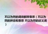 不以为然的词语解释意思（不以为然的拼音和意思 不以为然的近义词）