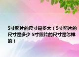 5寸照片的尺寸是多大（5寸照片的尺寸是多少 5寸照片的尺寸是怎样的）