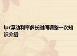 lpr浮动利率多长时间调整一次知识介绍