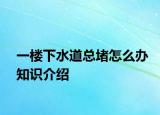 一楼下水道总堵怎么办知识介绍