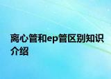 离心管和ep管区别知识介绍